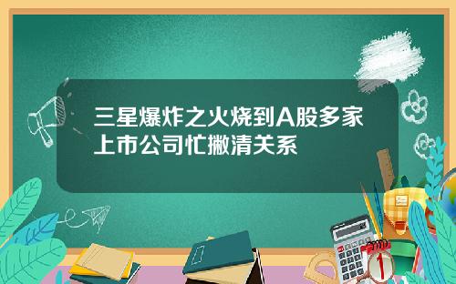 三星爆炸之火烧到A股多家上市公司忙撇清关系