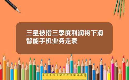 三星被指三季度利润将下滑智能手机业务走衰