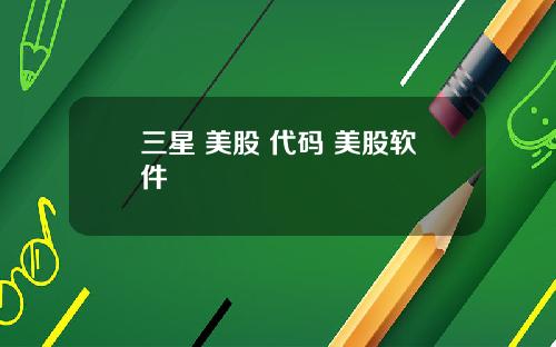 三星 美股 代码 美股软件