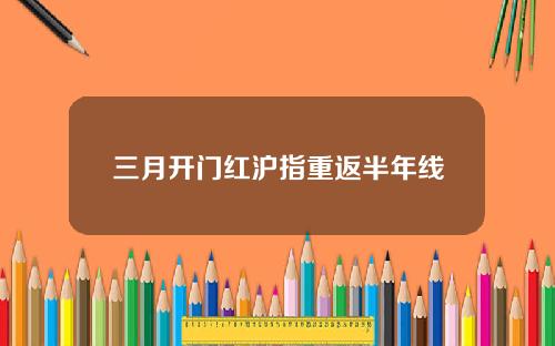 三月开门红沪指重返半年线