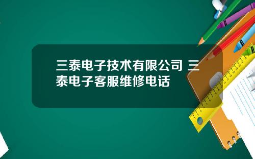 三泰电子技术有限公司 三泰电子客服维修电话