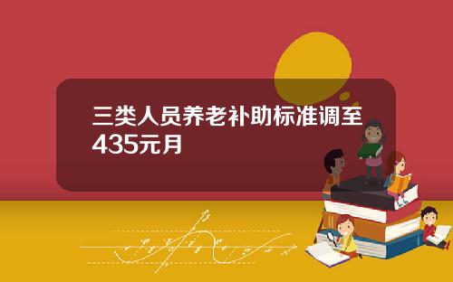 三类人员养老补助标准调至435元月