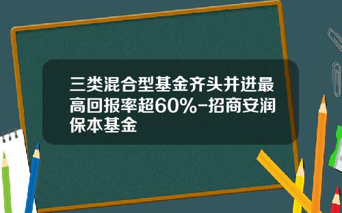 三类混合型基金齐头并进最高回报率超60%-招商安润保本基金