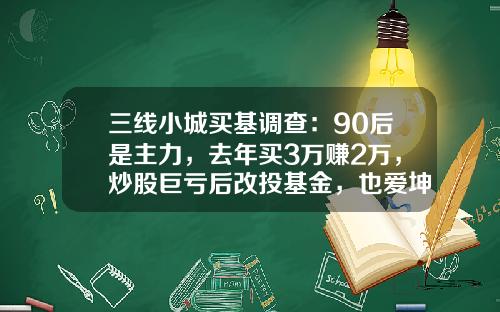 三线小城买基调查：90后是主力，去年买3万赚2万，炒股巨亏后改投基金，也爱坤坤-买基金的人