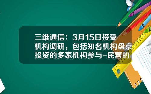 三维通信：3月15日接受机构调研，包括知名机构盘京投资的多家机构参与-民营的铁塔公司