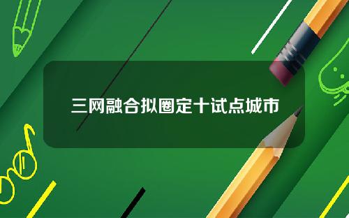 三网融合拟圈定十试点城市