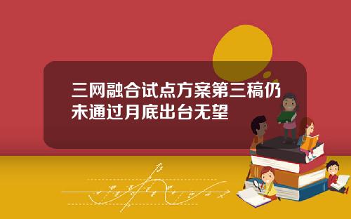 三网融合试点方案第三稿仍未通过月底出台无望