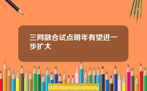 三网融合试点明年有望进一步扩大