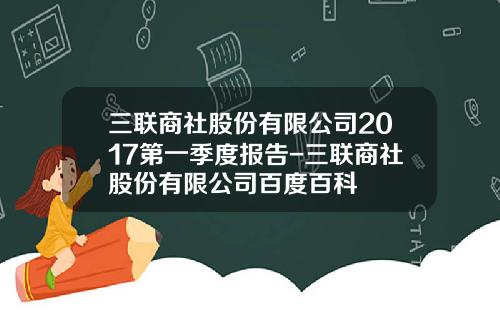 三联商社股份有限公司2017第一季度报告-三联商社股份有限公司百度百科