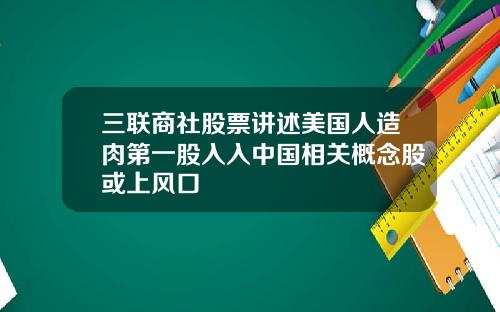 三联商社股票讲述美国人造肉第一股入入中国相关概念股或上风口