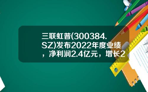 三联虹普(300384.SZ)发布2022年度业绩，净利润2.4亿元，增长26.12%，拟10股派3.2元-三联虹普公司简介