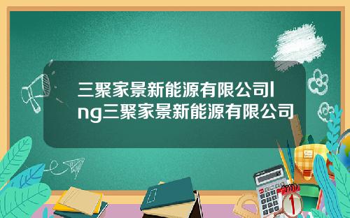 三聚家景新能源有限公司lng三聚家景新能源有限公司