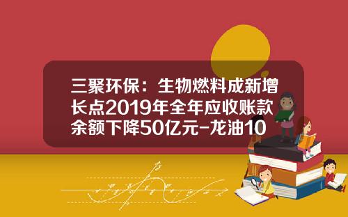 三聚环保：生物燃料成新增长点2019年全年应收账款余额下降50亿元-龙油100一个点多少人民币