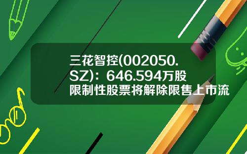 三花智控(002050.SZ)：646.594万股限制性股票将解除限售上市流通-三花智控股票资讯网官网