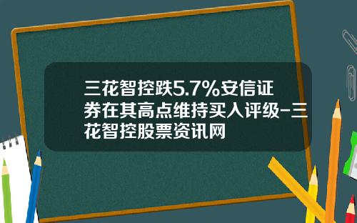 三花智控跌5.7%安信证券在其高点维持买入评级-三花智控股票资讯网