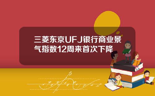 三菱东京UFJ银行商业景气指数12周来首次下降