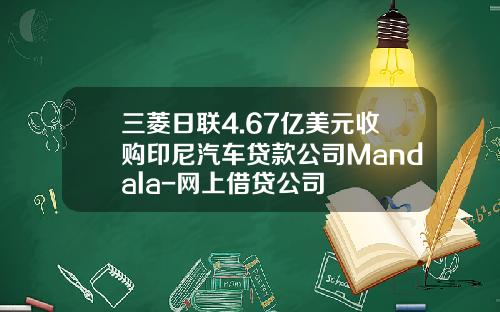 三菱日联4.67亿美元收购印尼汽车贷款公司Mandala-网上借贷公司