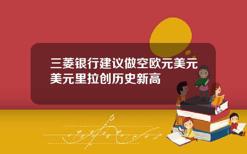 三菱银行建议做空欧元美元美元里拉创历史新高