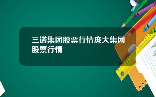 三诺集团股票行情庞大集团股票行情