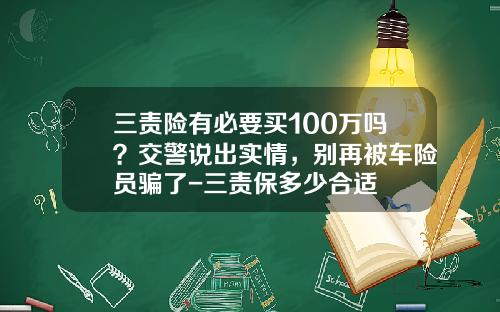 三责险有必要买100万吗？交警说出实情，别再被车险员骗了-三责保多少合适