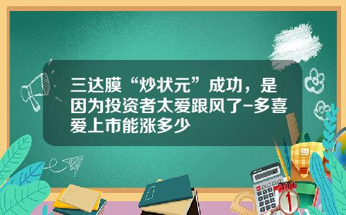 三达膜“炒状元”成功，是因为投资者太爱跟风了-多喜爱上市能涨多少