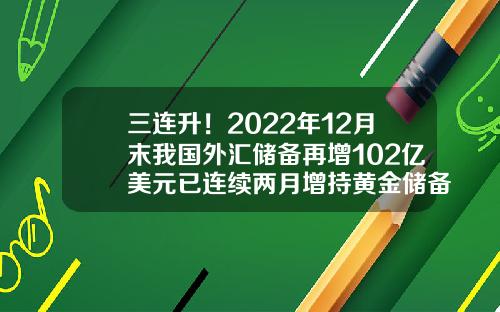 三连升！2022年12月末我国外汇储备再增102亿美元已连续两月增持黄金储备-英国有多少黄金储备