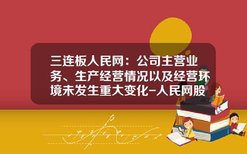 三连板人民网：公司主营业务、生产经营情况以及经营环境未发生重大变化-人民网股票资讯