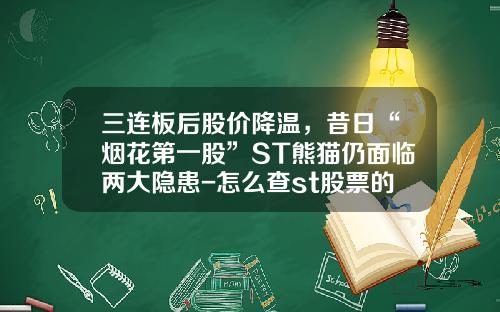 三连板后股价降温，昔日“烟花第一股”ST熊猫仍面临两大隐患-怎么查st股票的所有资讯