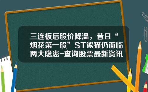 三连板后股价降温，昔日“烟花第一股”ST熊猫仍面临两大隐患-查询股票最新资讯