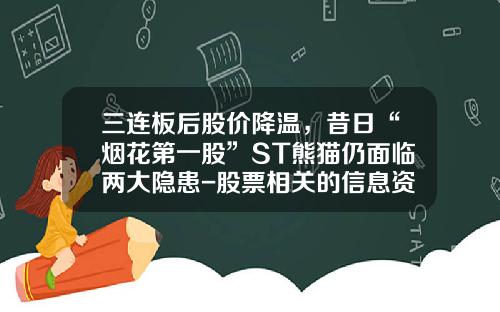 三连板后股价降温，昔日“烟花第一股”ST熊猫仍面临两大隐患-股票相关的信息资讯