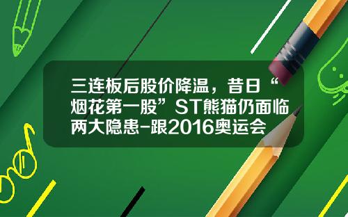 三连板后股价降温，昔日“烟花第一股”ST熊猫仍面临两大隐患-跟2016奥运会有关的上市公司
