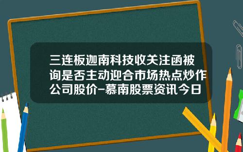 三连板迦南科技收关注函被询是否主动迎合市场热点炒作公司股价-慕南股票资讯今日最新