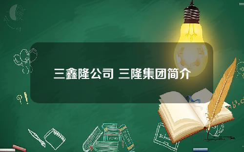 三鑫隆公司 三隆集团简介