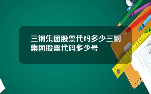 三钢集团股票代码多少三钢集团股票代码多少号