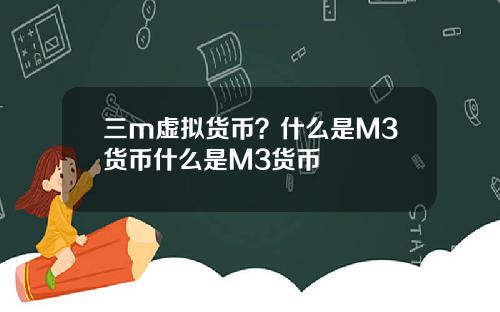 三m虚拟货币？什么是M3货币什么是M3货币