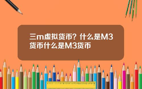 三m虚拟货币？什么是M3货币什么是M3货币