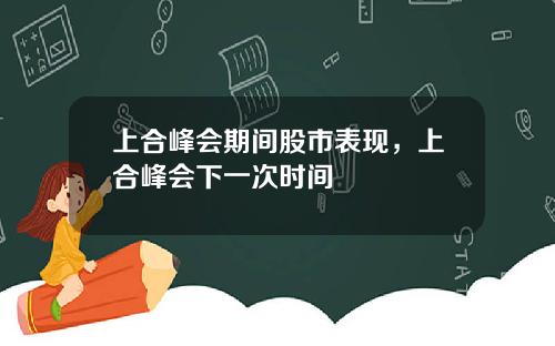 上合峰会期间股市表现，上合峰会下一次时间