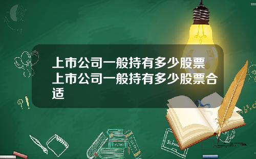 上市公司一般持有多少股票上市公司一般持有多少股票合适