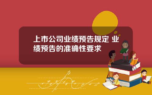 上市公司业绩预告规定 业绩预告的准确性要求