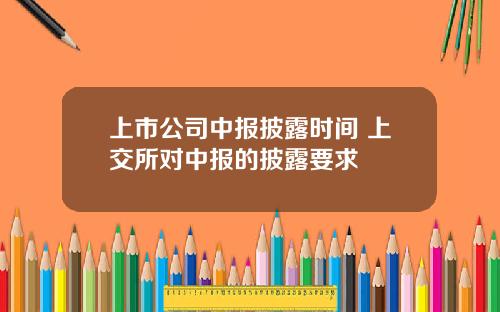 上市公司中报披露时间 上交所对中报的披露要求