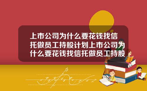 上市公司为什么要花钱找信托做员工持股计划上市公司为什么要花钱找信托做员工持股计划呢