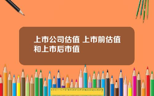 上市公司估值 上市前估值和上市后市值