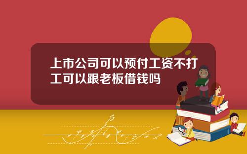 上市公司可以预付工资不打工可以跟老板借钱吗