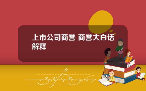 上市公司商誉 商誉大白话解释
