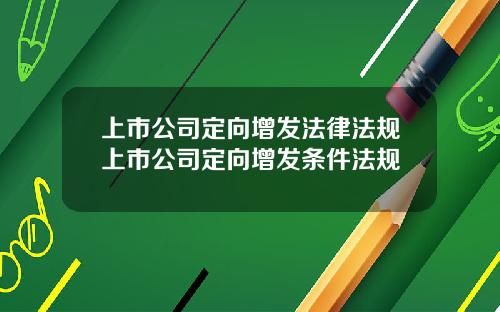 上市公司定向增发法律法规上市公司定向增发条件法规
