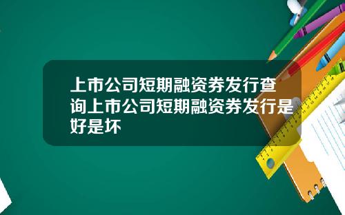 上市公司短期融资券发行查询上市公司短期融资券发行是好是坏