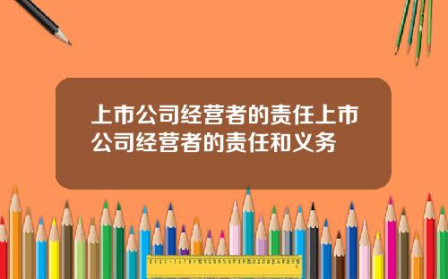 上市公司经营者的责任上市公司经营者的责任和义务