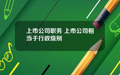 上市公司职务 上市公司相当于行政级别