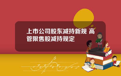 上市公司股东减持新规 高管限售股减持规定