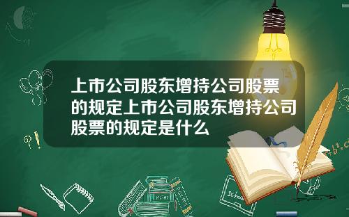 上市公司股东增持公司股票的规定上市公司股东增持公司股票的规定是什么